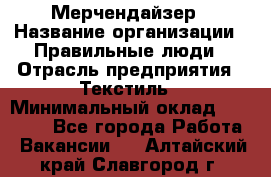 Мерчендайзер › Название организации ­ Правильные люди › Отрасль предприятия ­ Текстиль › Минимальный оклад ­ 24 000 - Все города Работа » Вакансии   . Алтайский край,Славгород г.